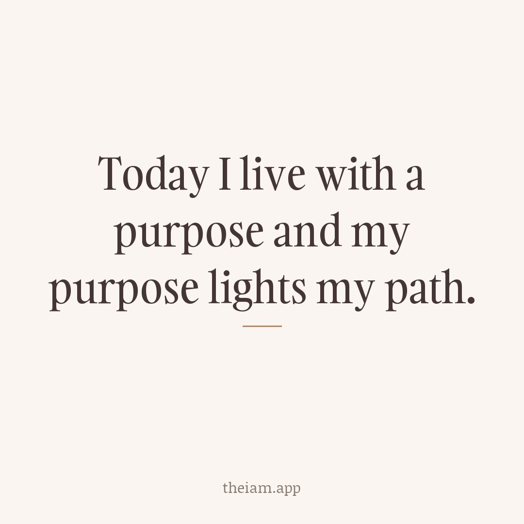 Today I live with a purpose and my purpose lights my path.