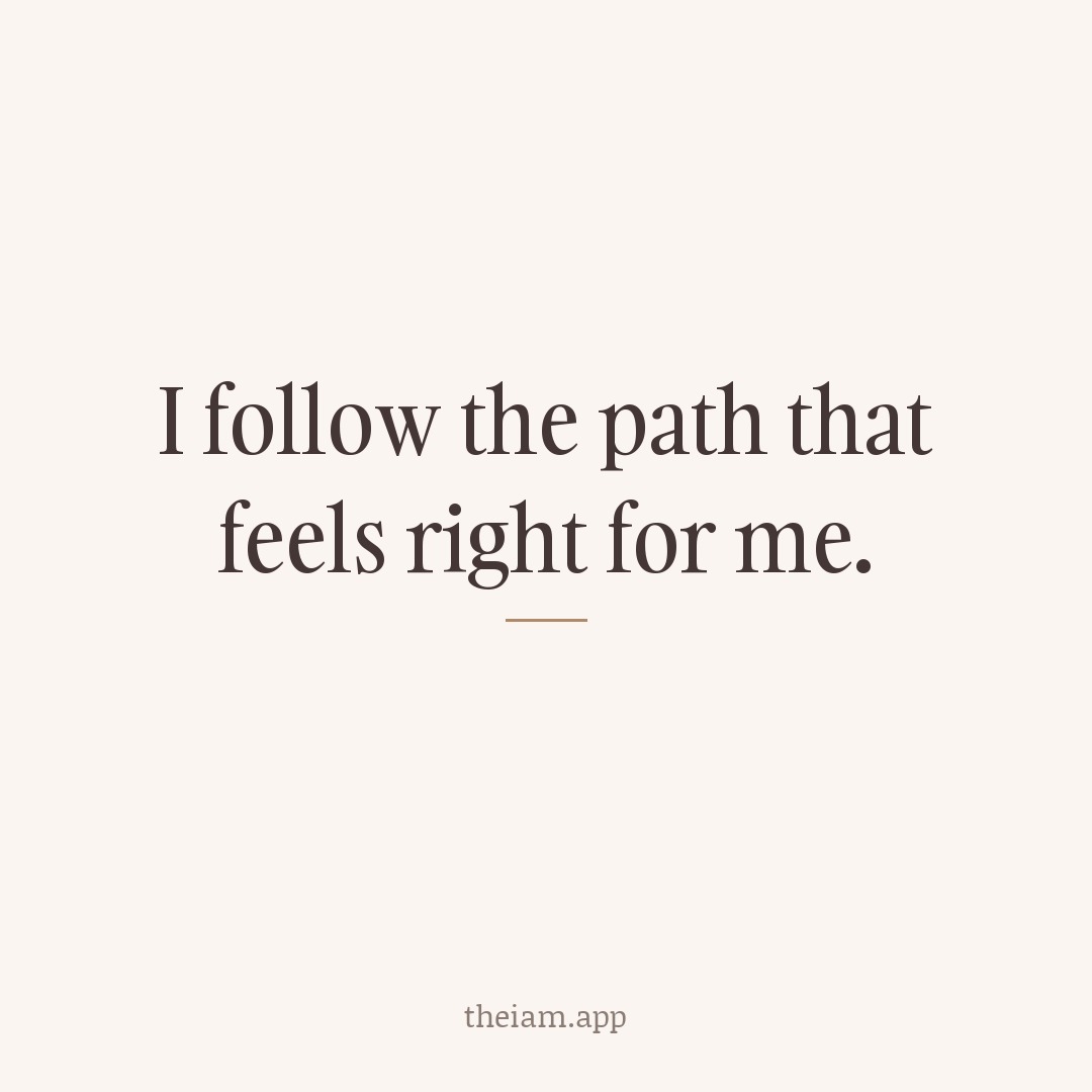 I follow the path that feels right for me.