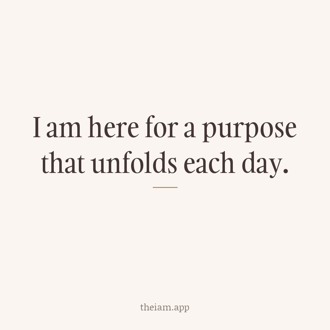 I am here for a purpose that unfolds each day.