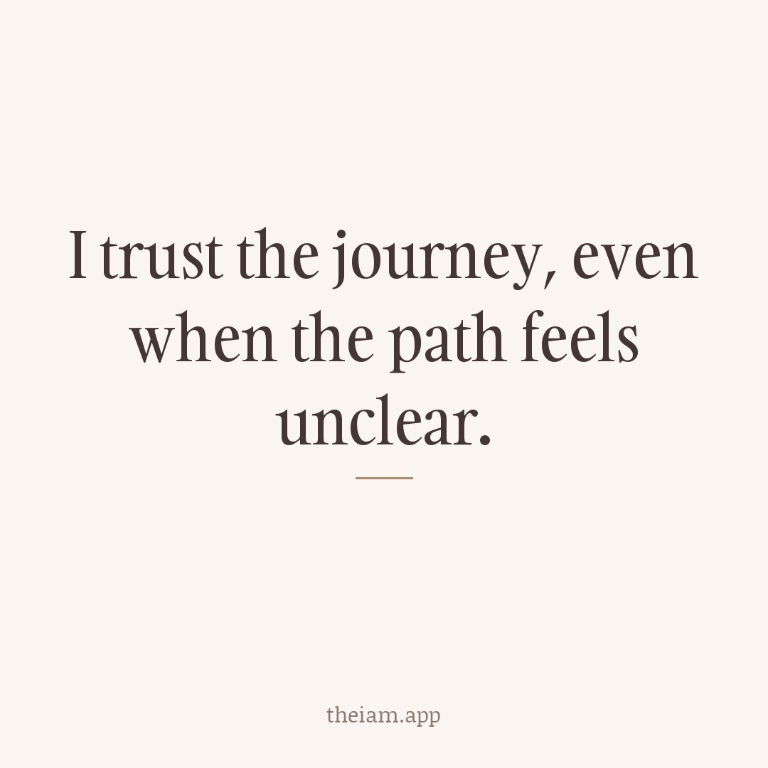 I trust the journey, even when the path feels unclear.