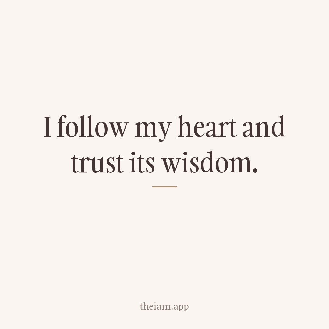 I follow my heart and trust its wisdom.