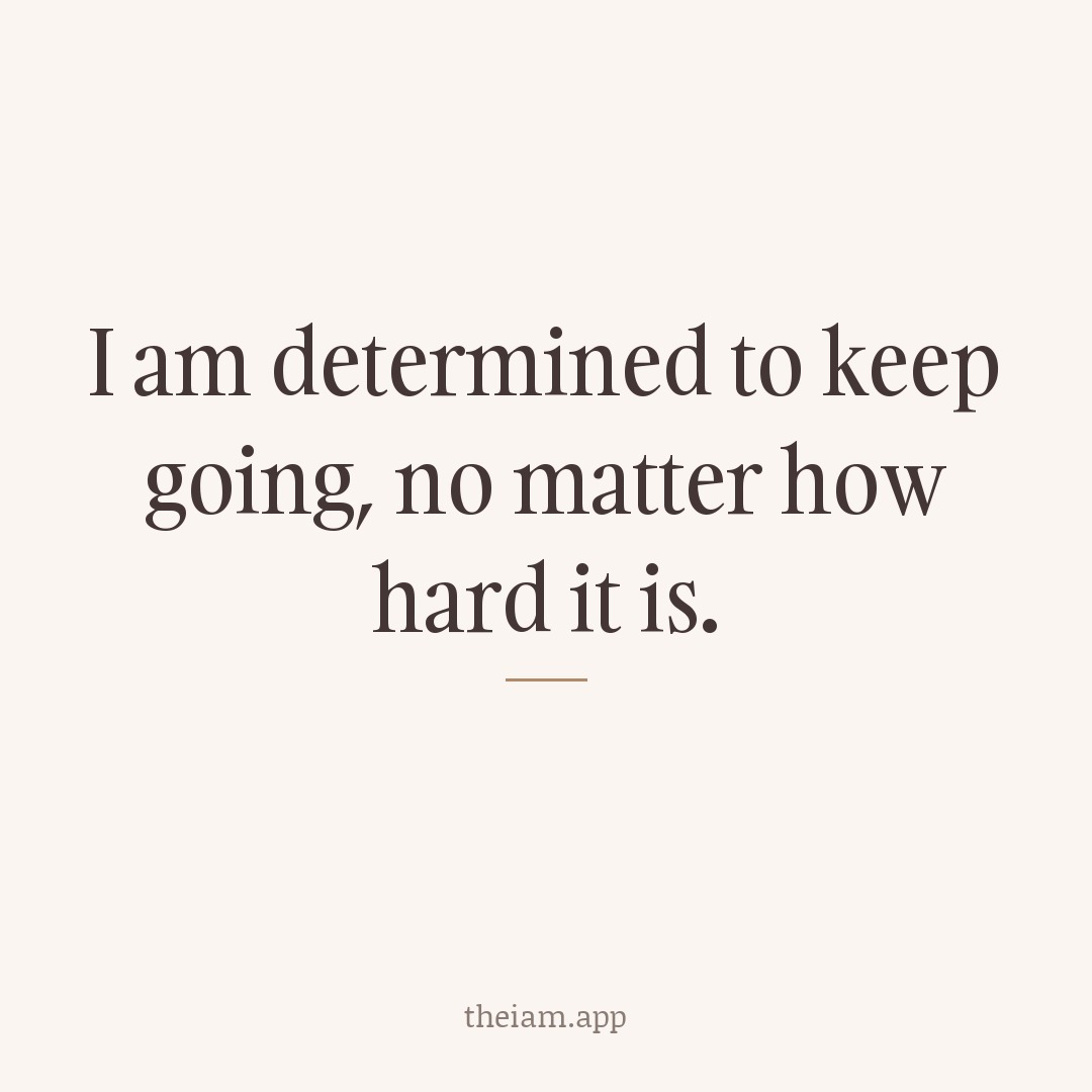 I am determined to keep going, no matter how hard it is.