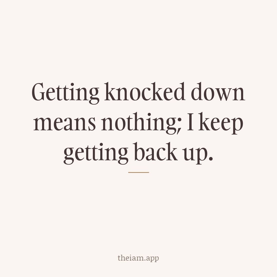 Getting knocked down means nothing; I keep getting back up.