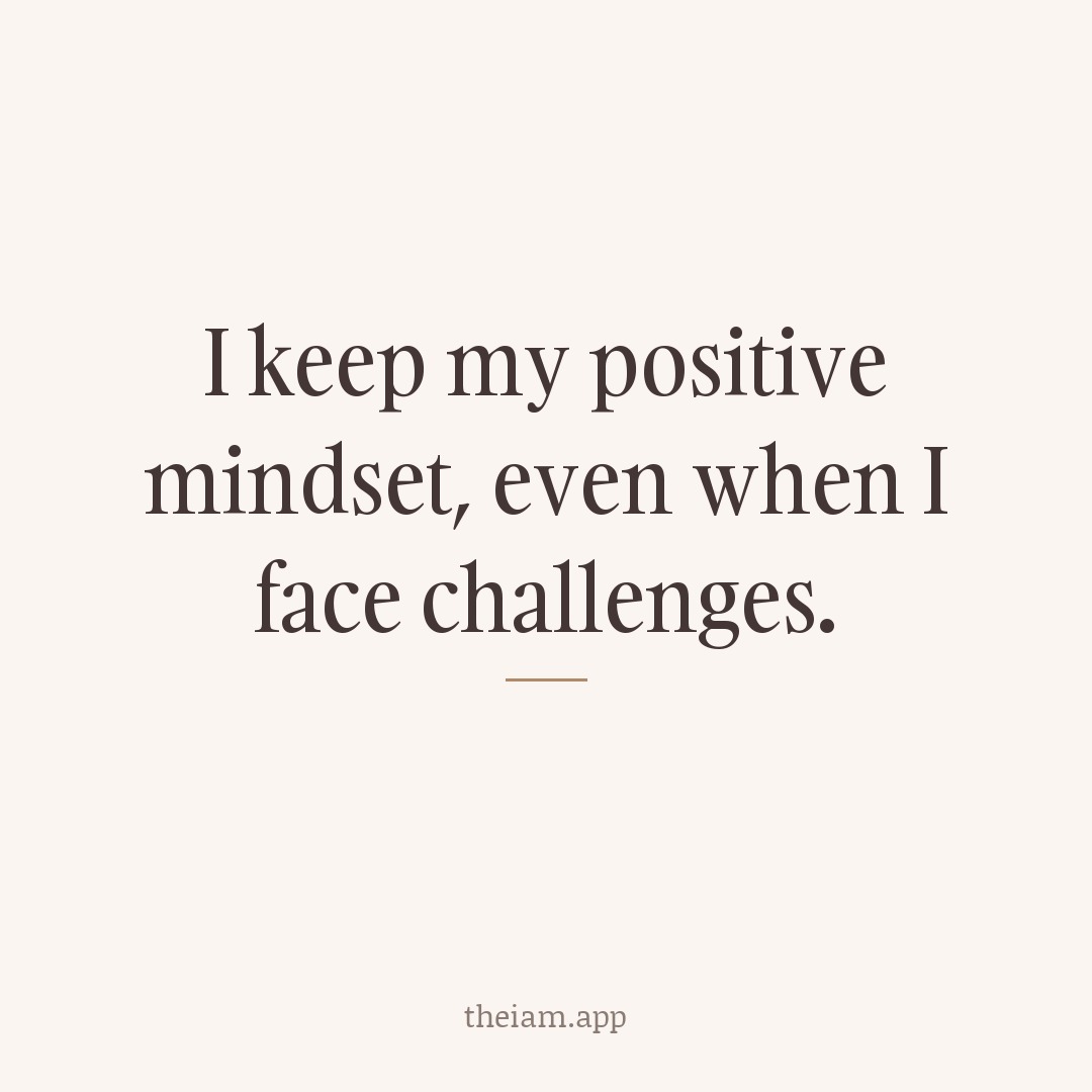 I keep my positive mindset, even when I face challenges.