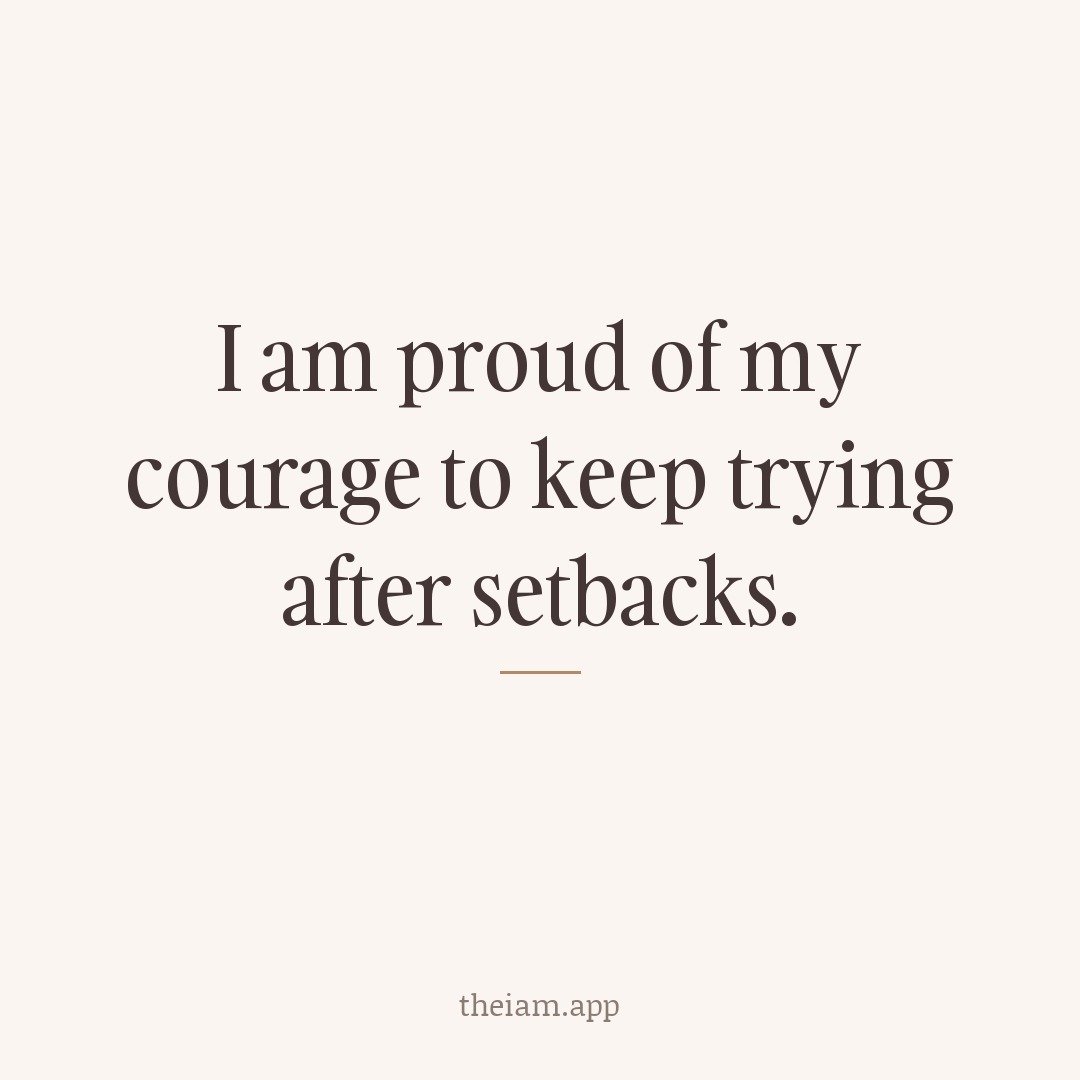 I am proud of my courage to keep trying after setbacks.
