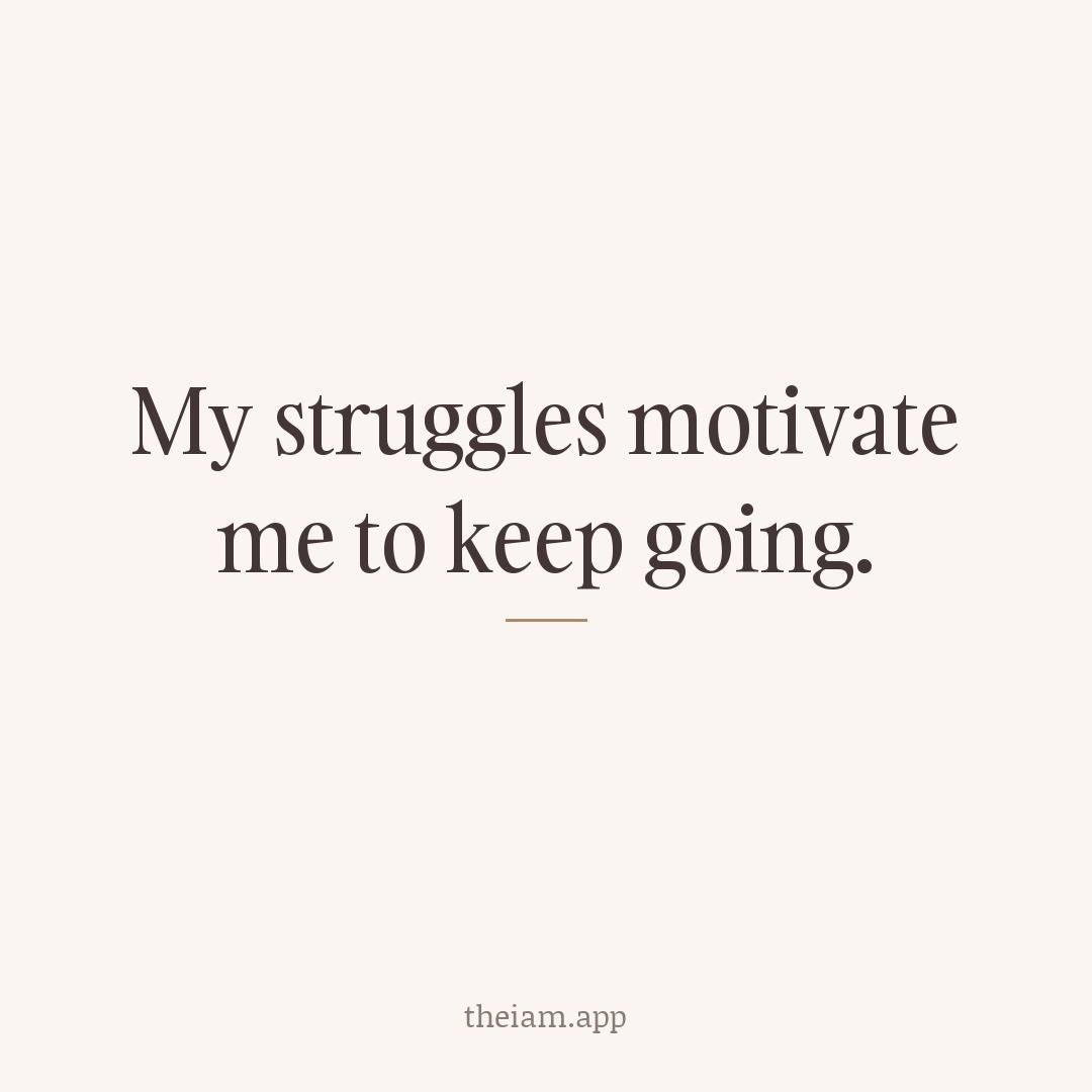 My struggles motivate me to keep going.