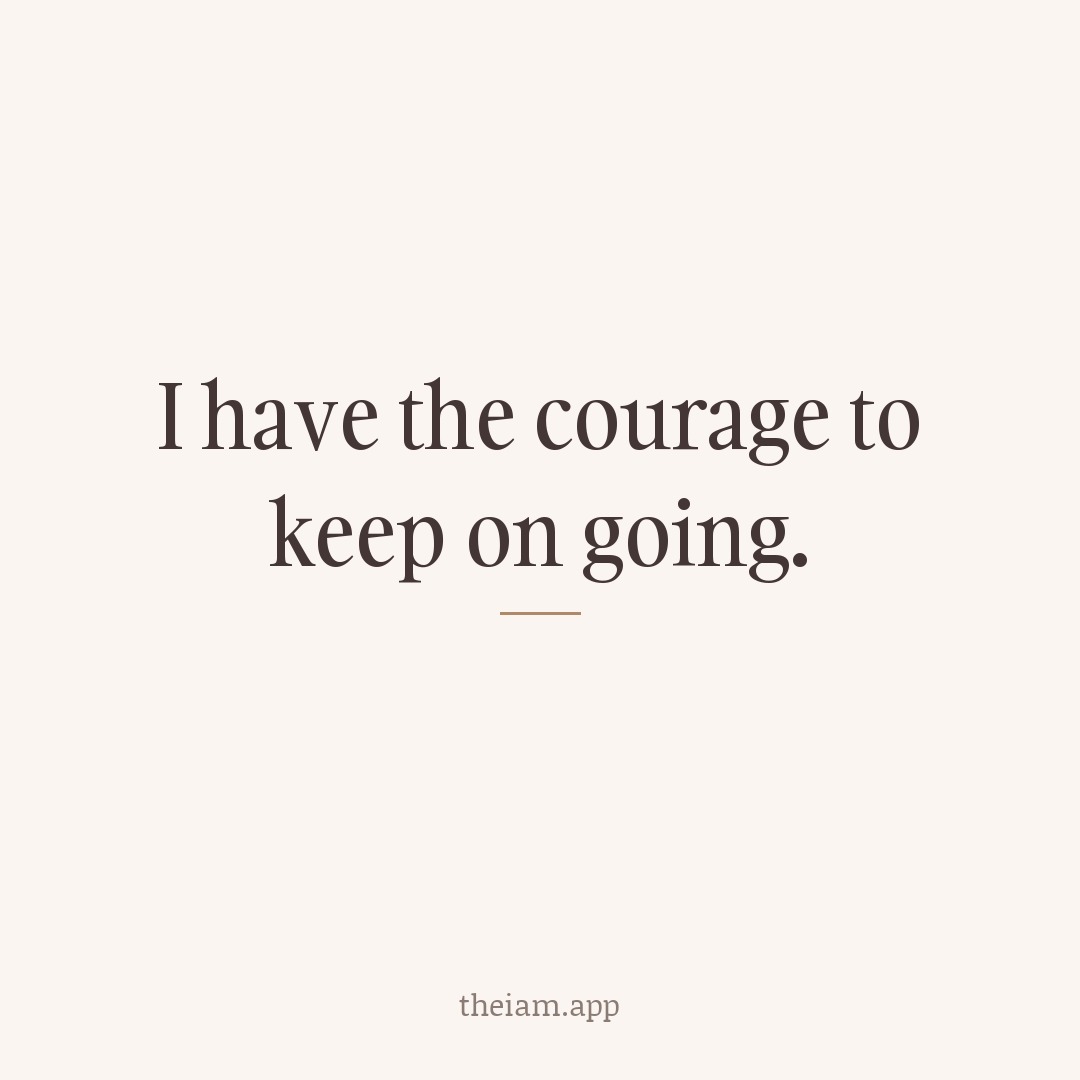 I have the courage to keep on going.