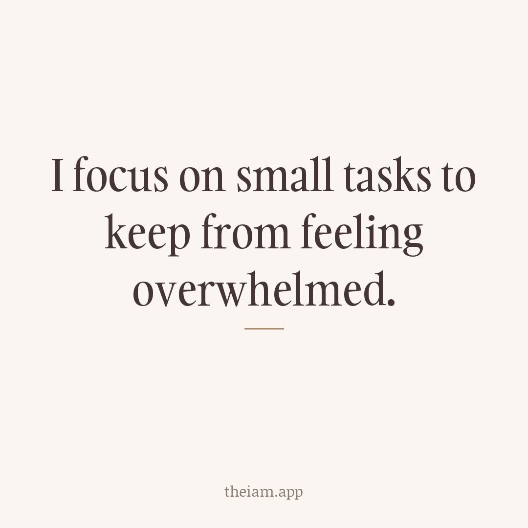 I focus on small tasks to keep from feeling overwhelmed.