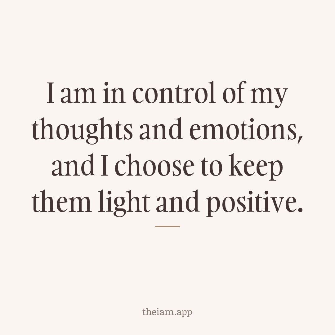 I am in control of my thoughts and emotions, and I choose to keep them light and positive.