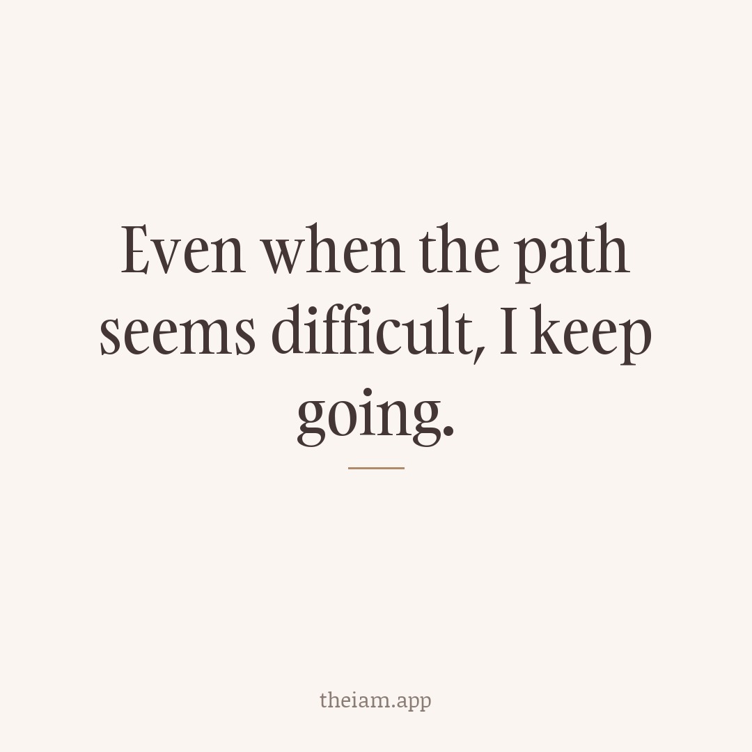 Even when the path seems difficult, I keep going.