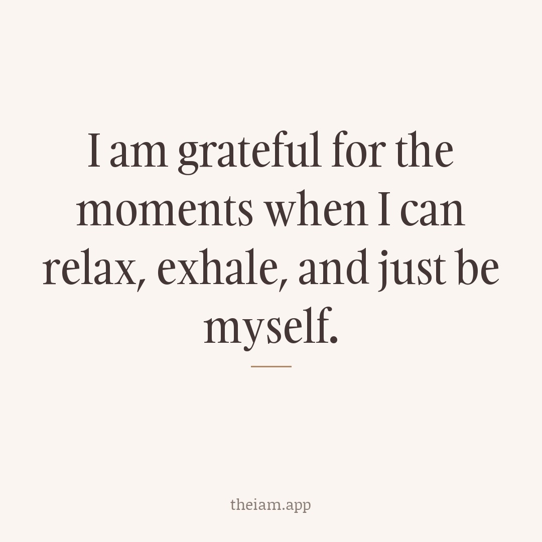 I am grateful for the moments when I can relax, exhale, and just be myself.