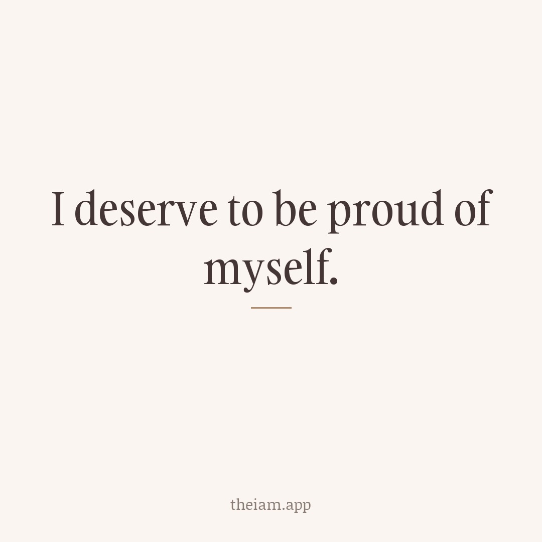 I deserve to be proud of myself.