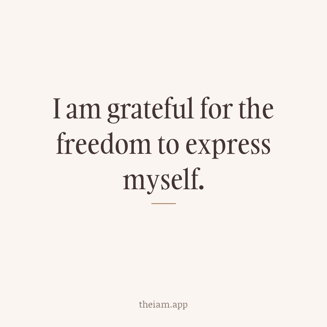 I am grateful for the freedom to express myself.