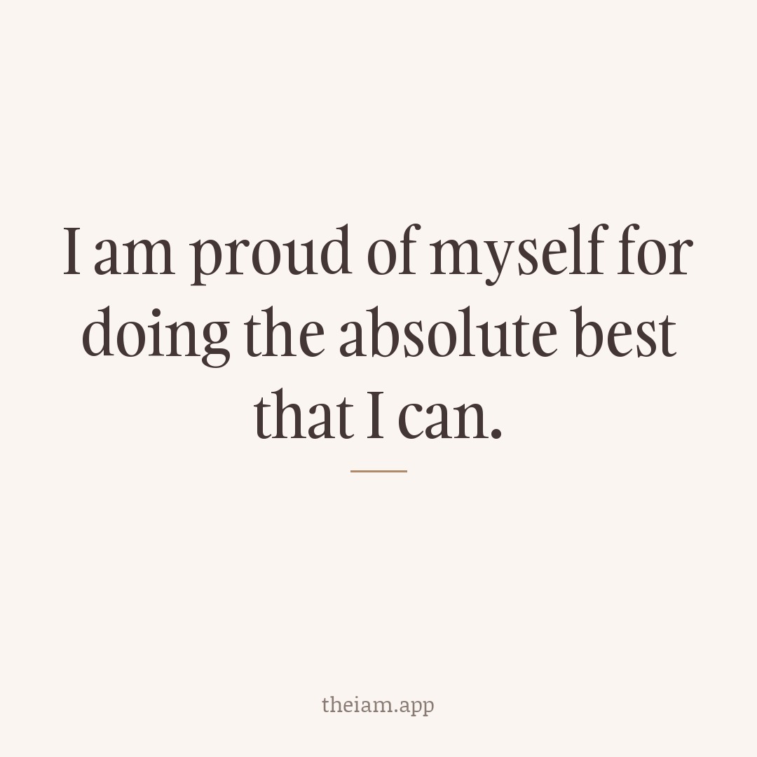 I am proud of myself for doing the absolute best that I can.