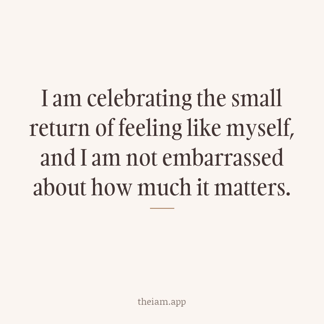 I am celebrating the small return of feeling like myself, and I am not embarrassed about how much it matters.