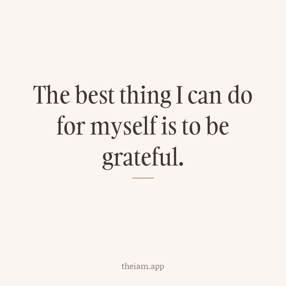 The best thing I can do for myself is to be grateful.