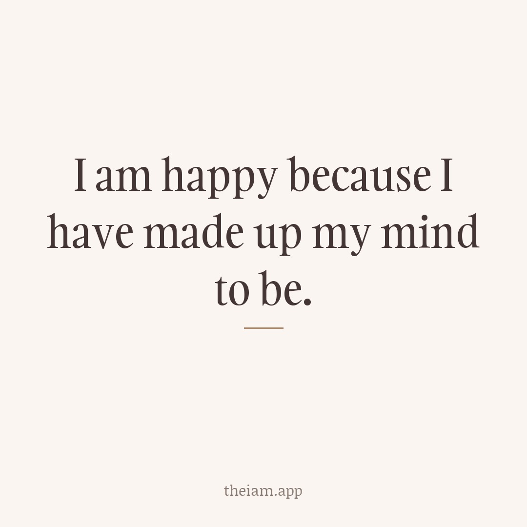 I am happy because I have made up my mind to be.
