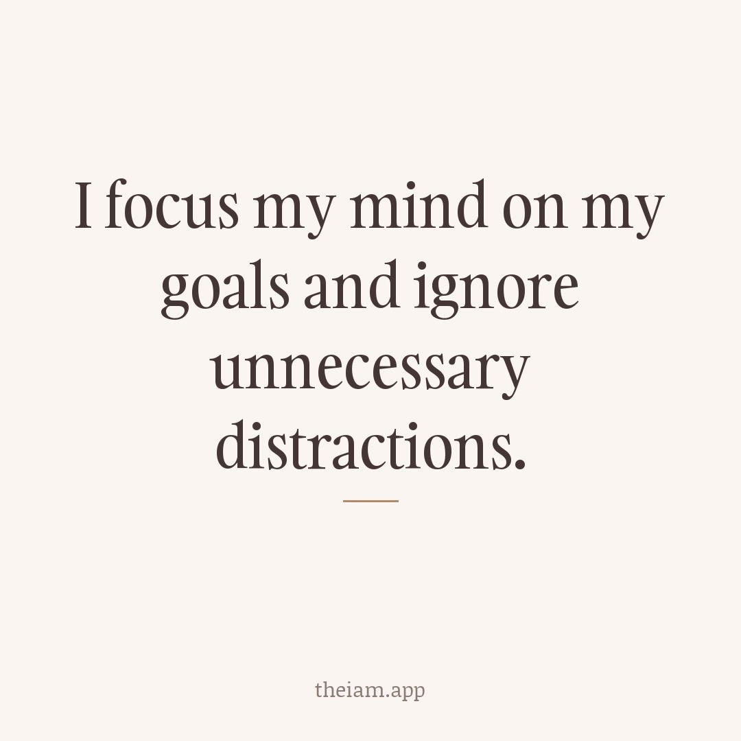 I focus my mind on my goals and ignore unnecessary distractions.