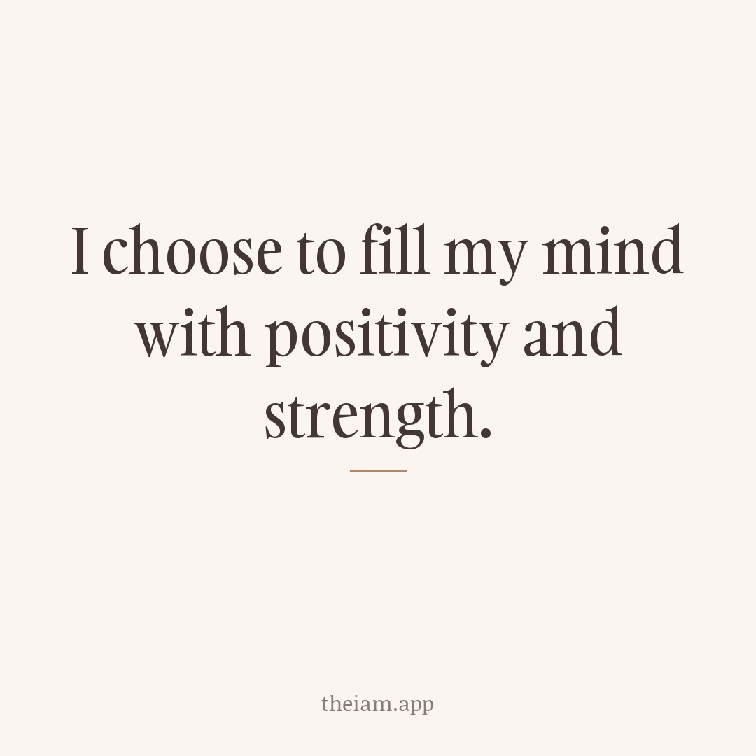 I choose to fill my mind with positivity and strength.