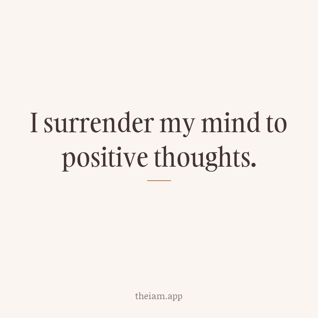 I surrender my mind to positive thoughts.