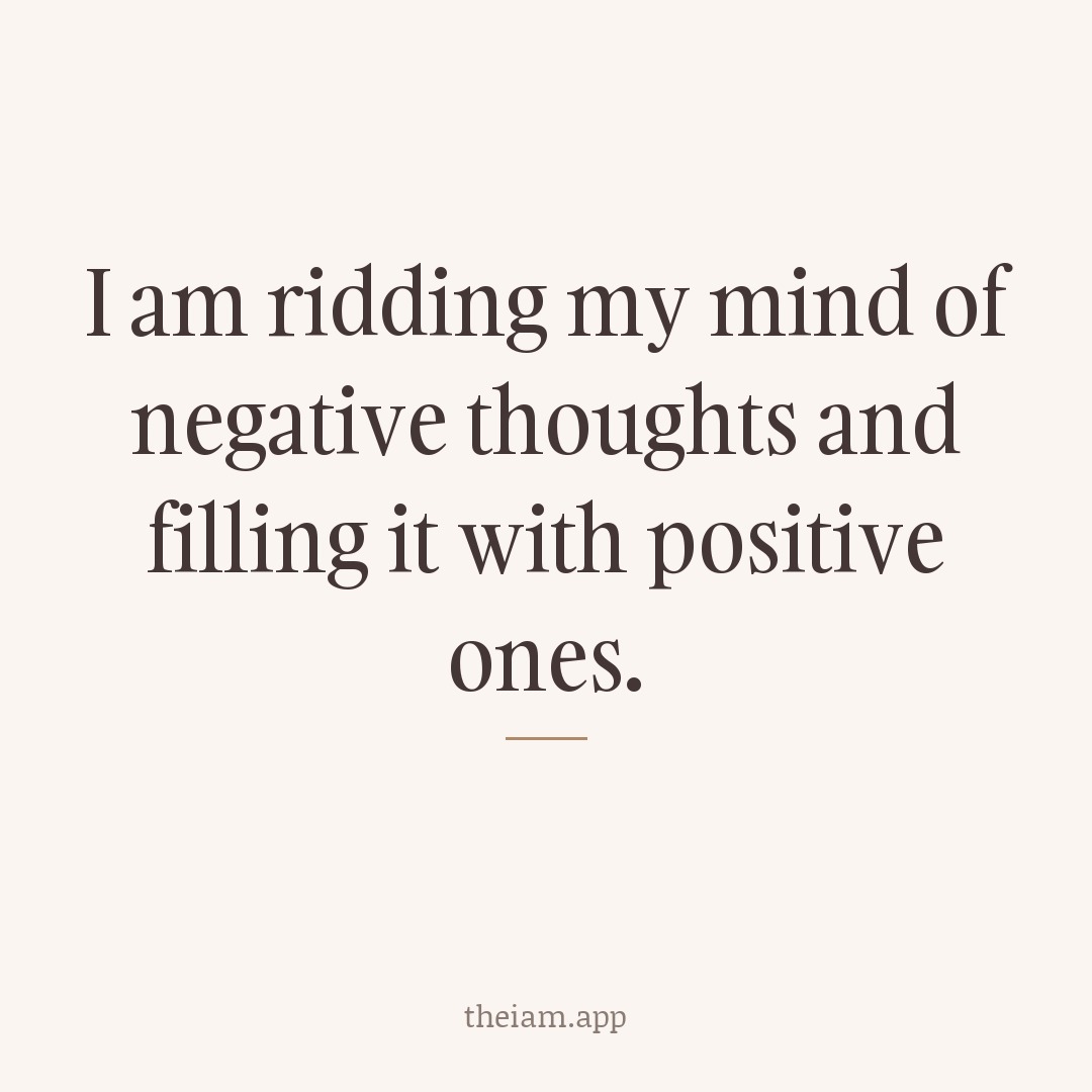 I am ridding my mind of negative thoughts and filling it with positive ones.