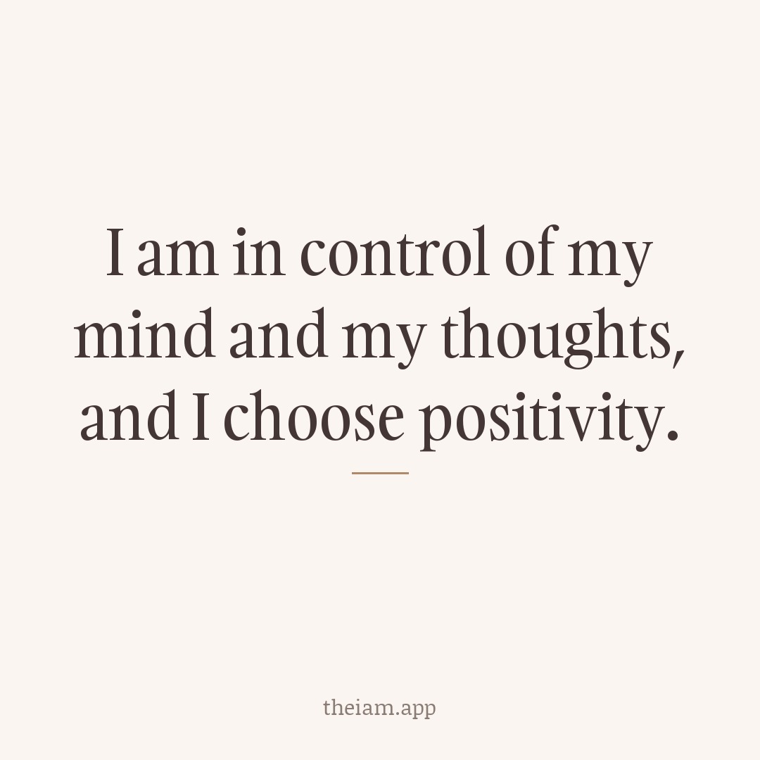 I am in control of my mind and my thoughts, and I choose positivity.