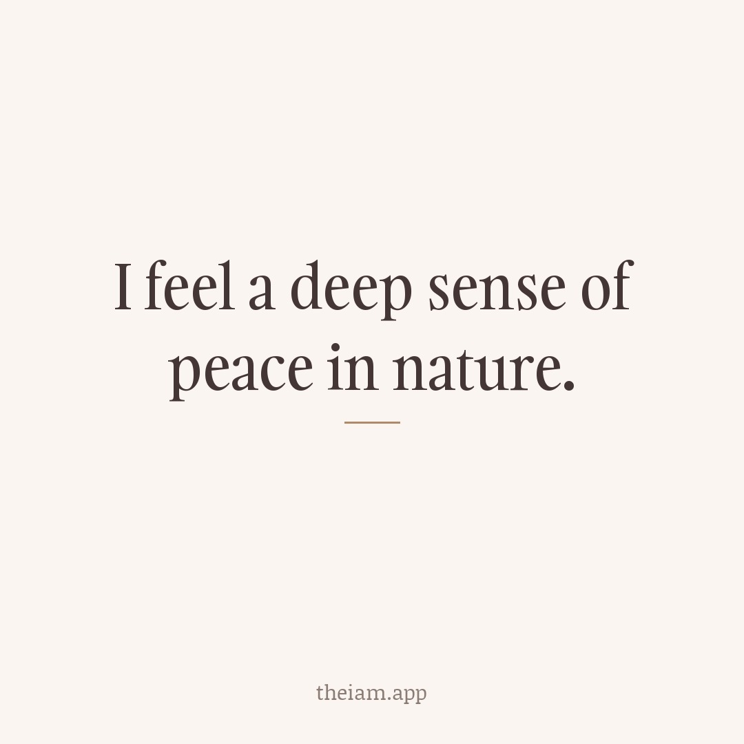 I feel a deep sense of peace in nature.