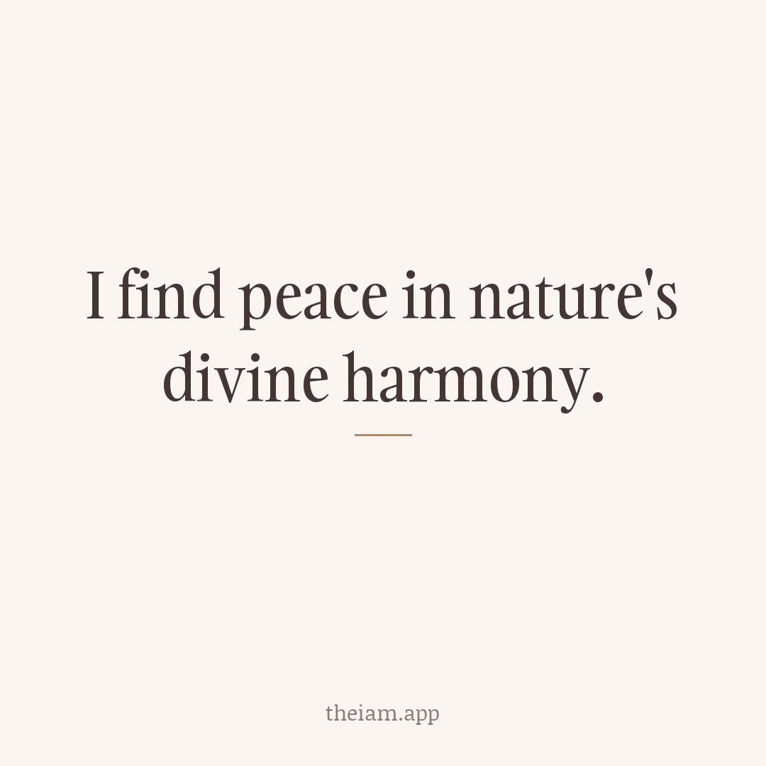 I find peace in nature's divine harmony.