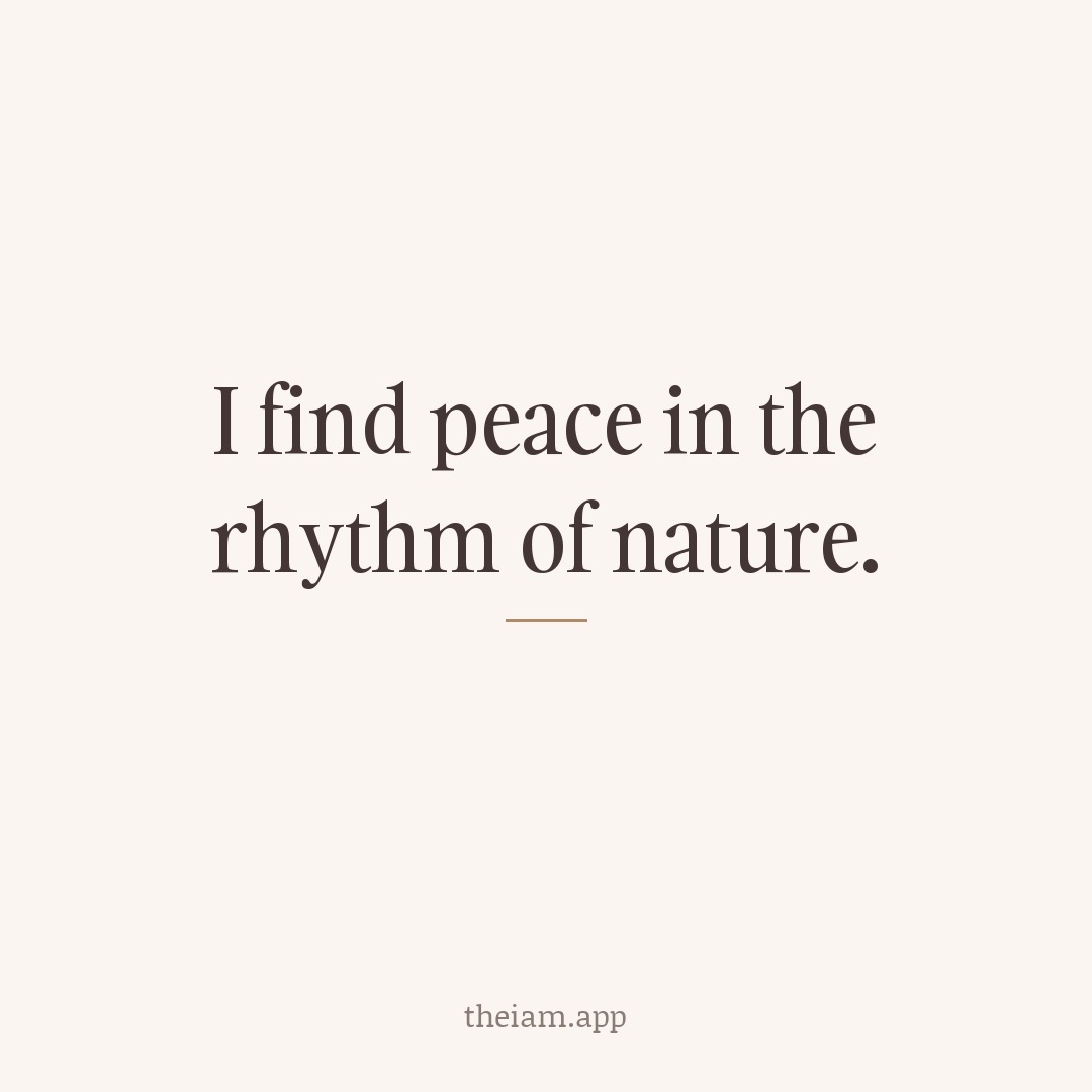 I find peace in the rhythm of nature.