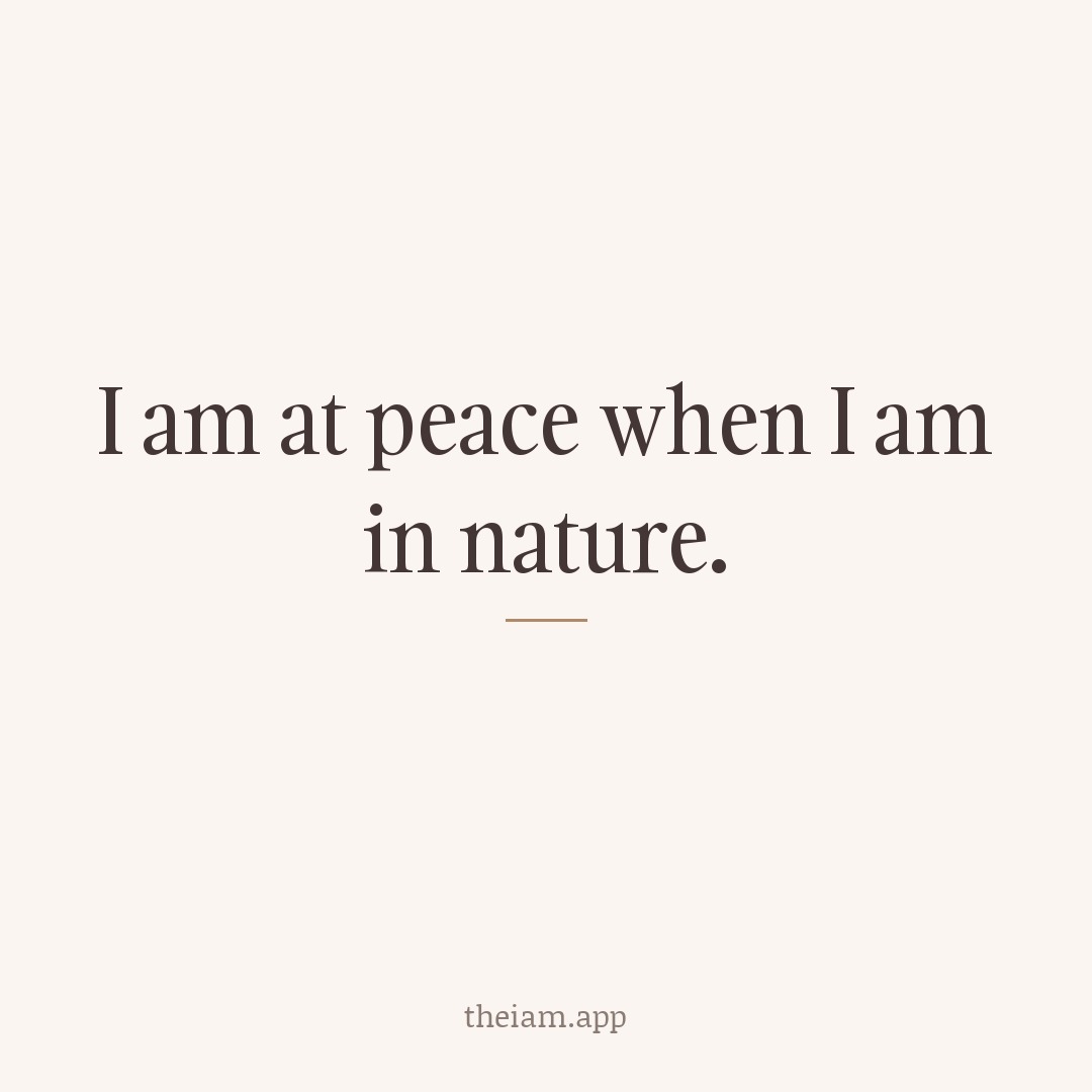 I am at peace when I am in nature.