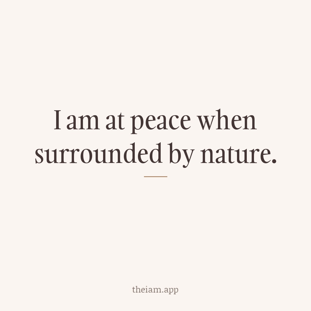 I am at peace when surrounded by nature.