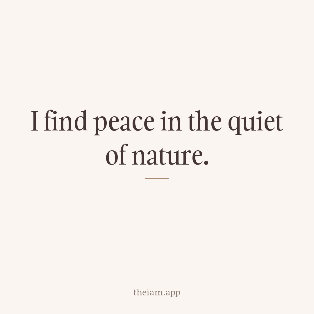 I find peace in the quiet of nature.