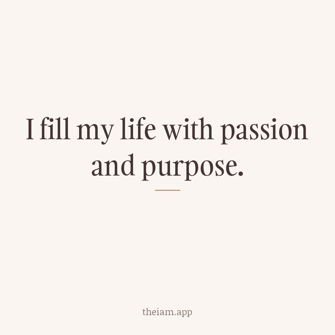 I fill my life with passion and purpose.