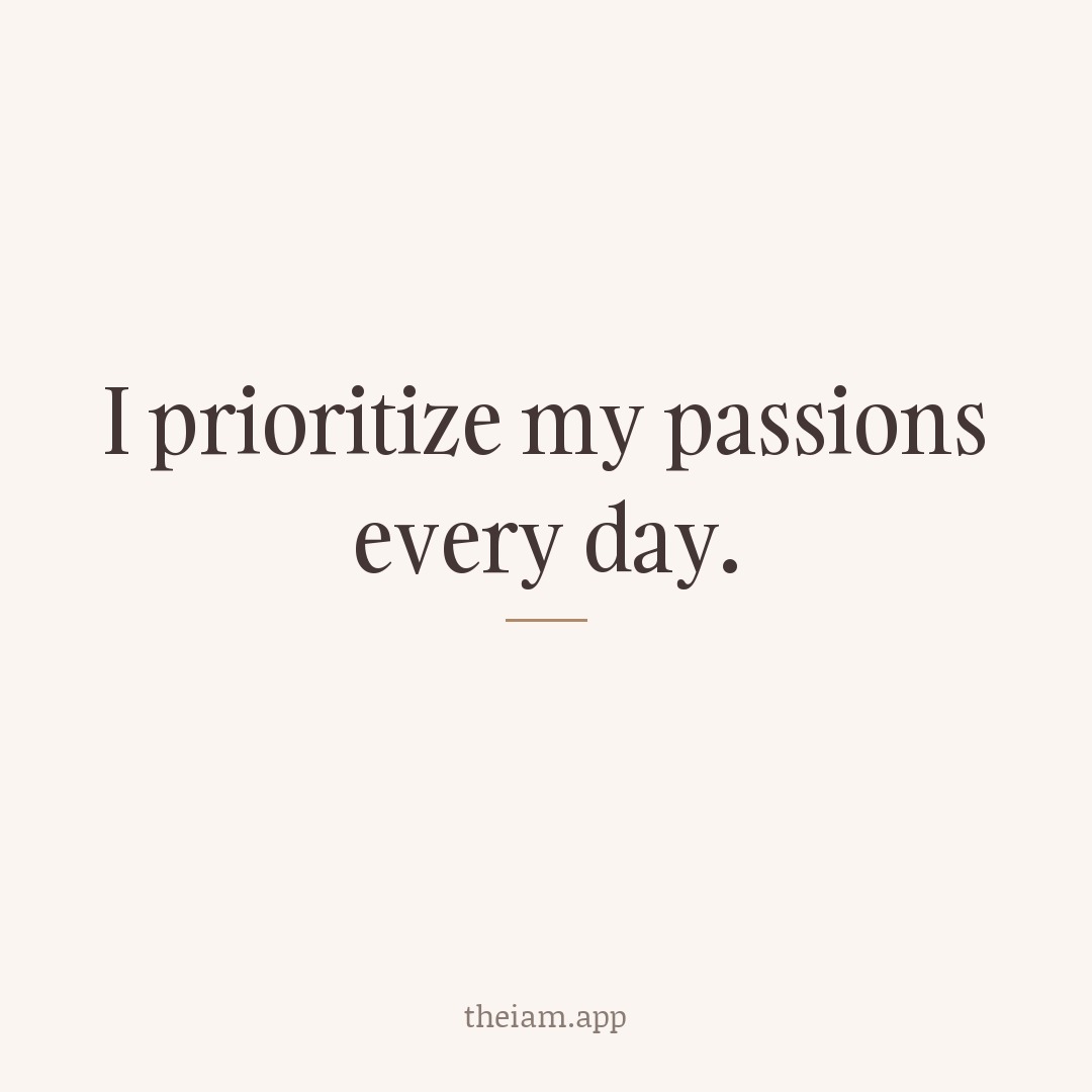 I prioritize my passions every day.