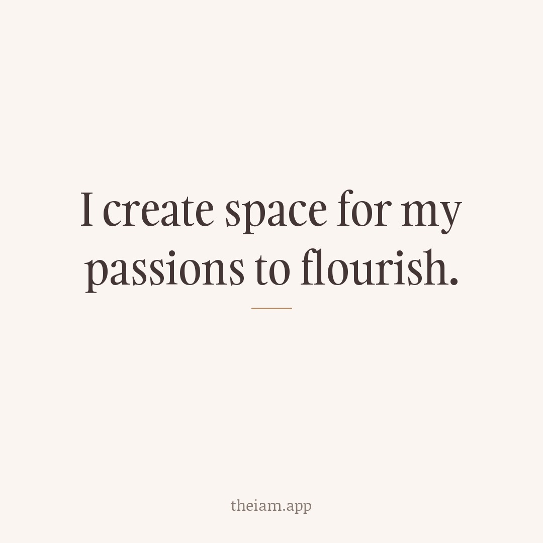 I create space for my passions to flourish.