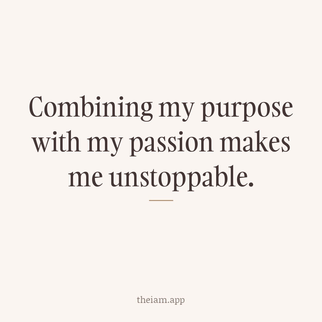 Combining my purpose with my passion makes me unstoppable.