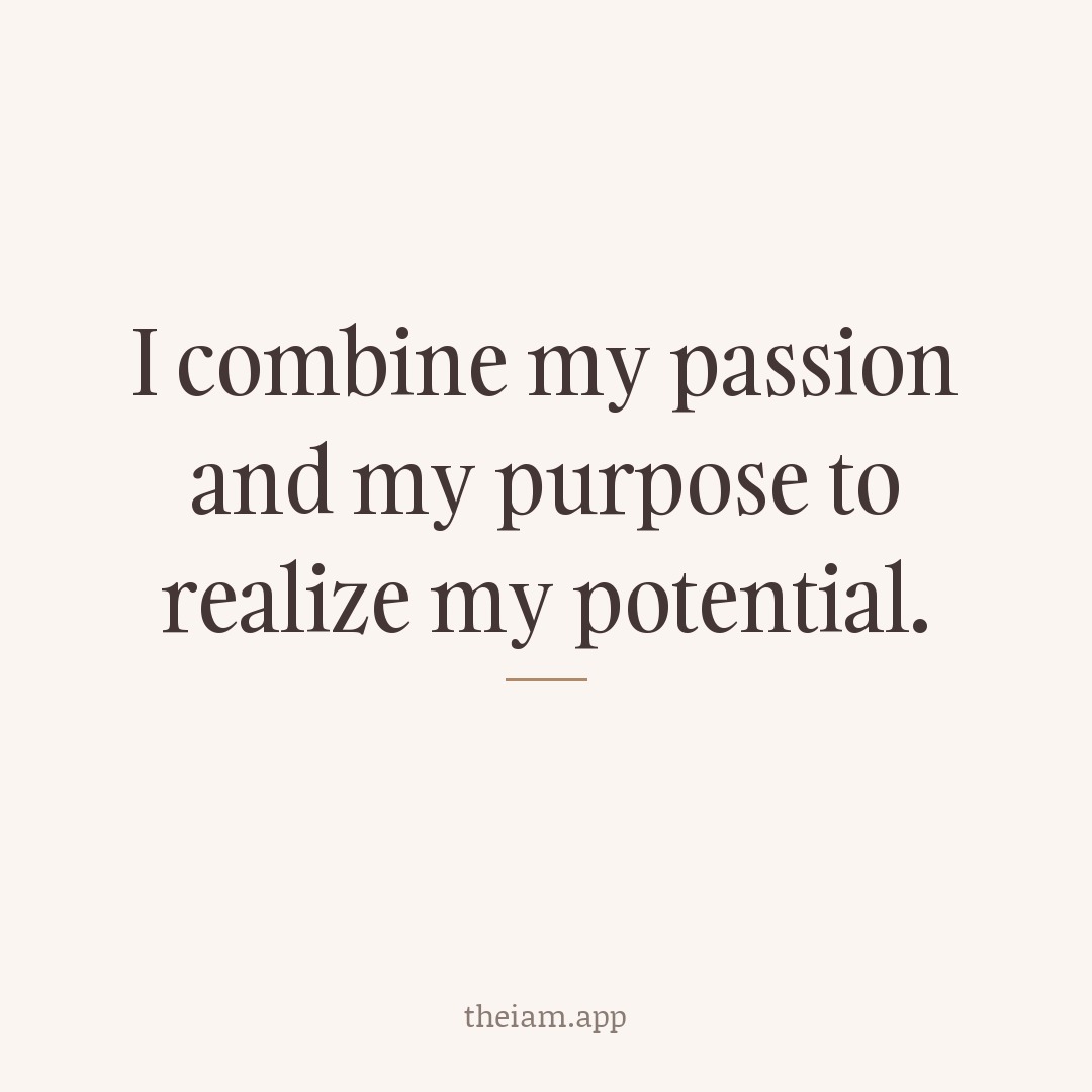 I combine my passion and my purpose to realize my potential.