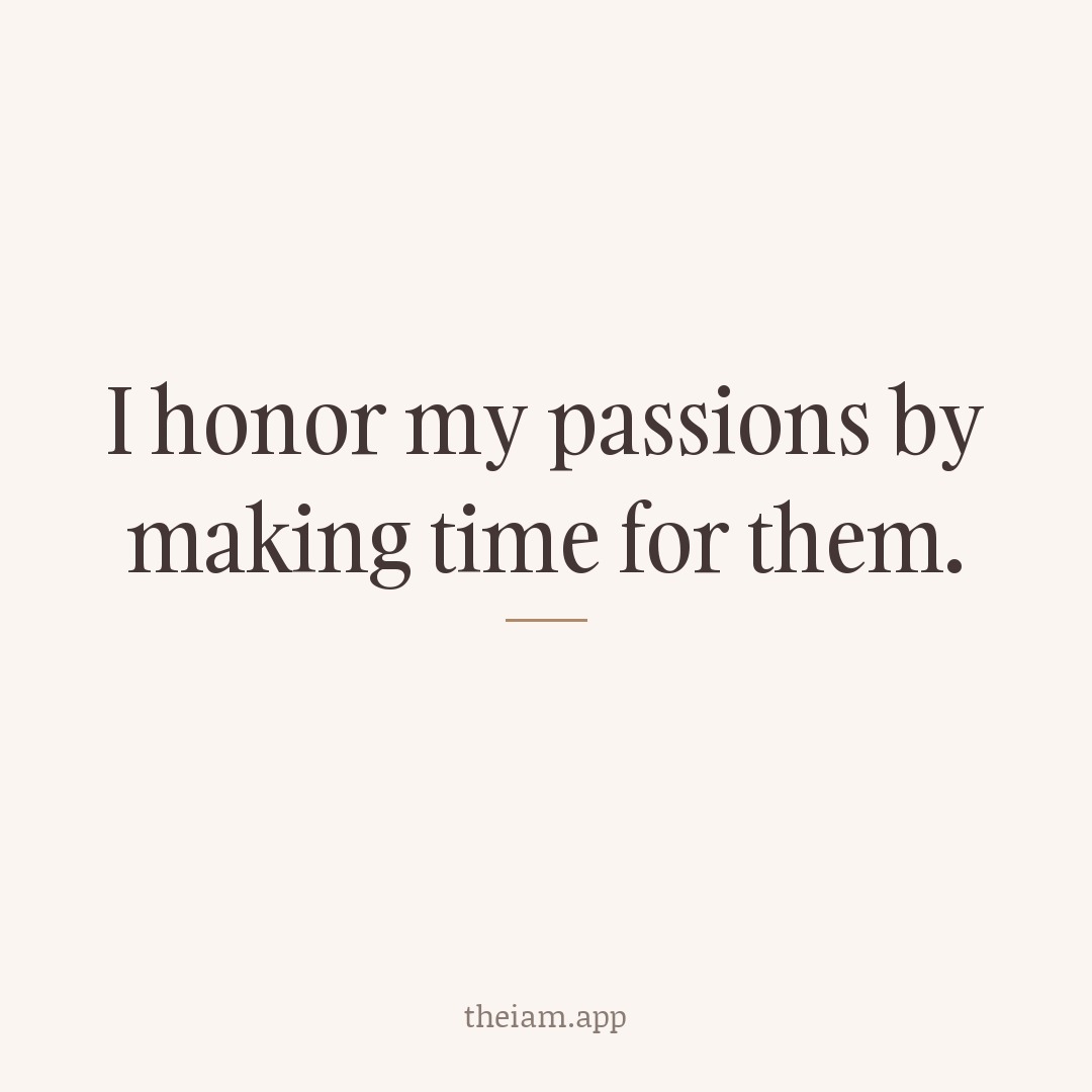 I honor my passions by making time for them.