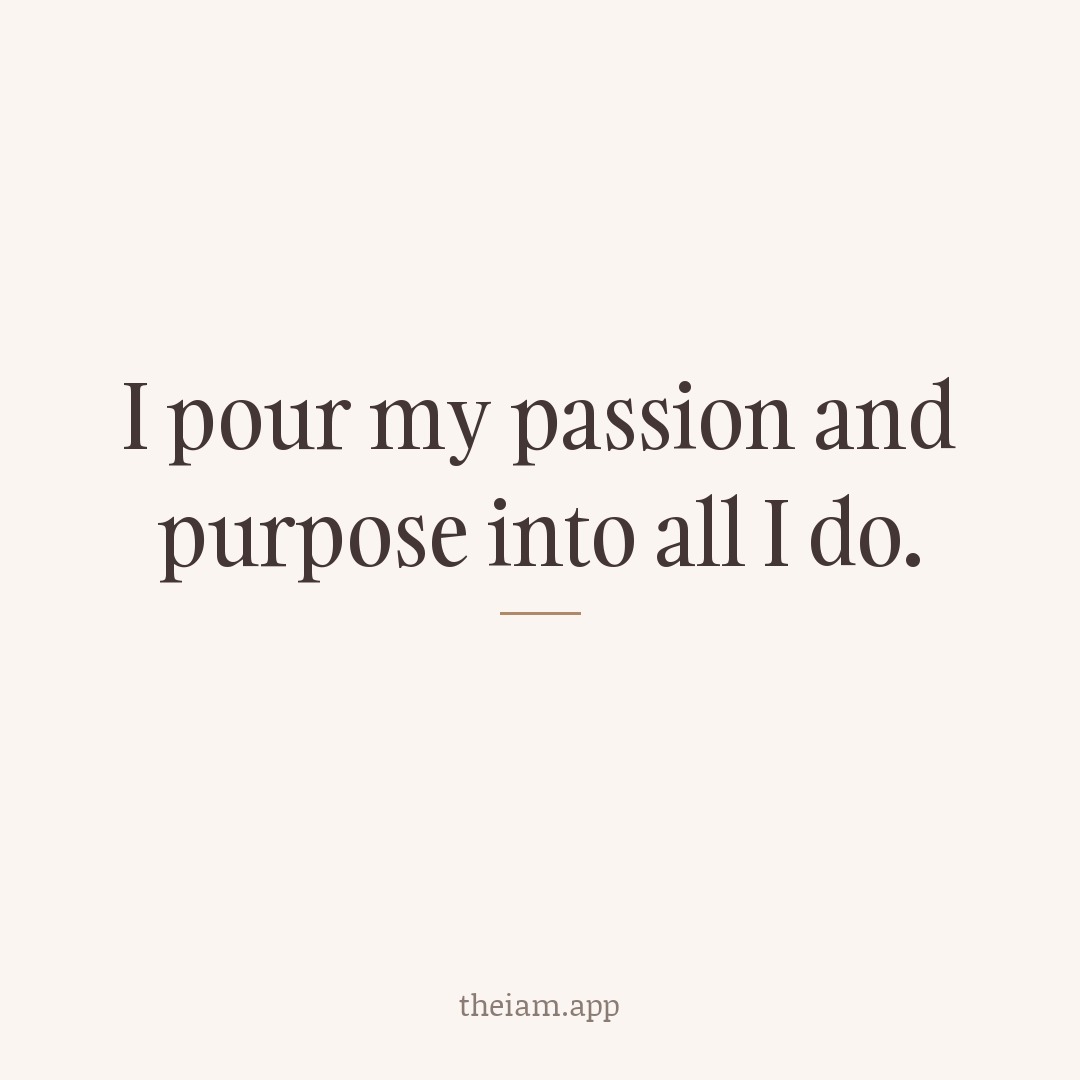 I pour my passion and purpose into all I do.