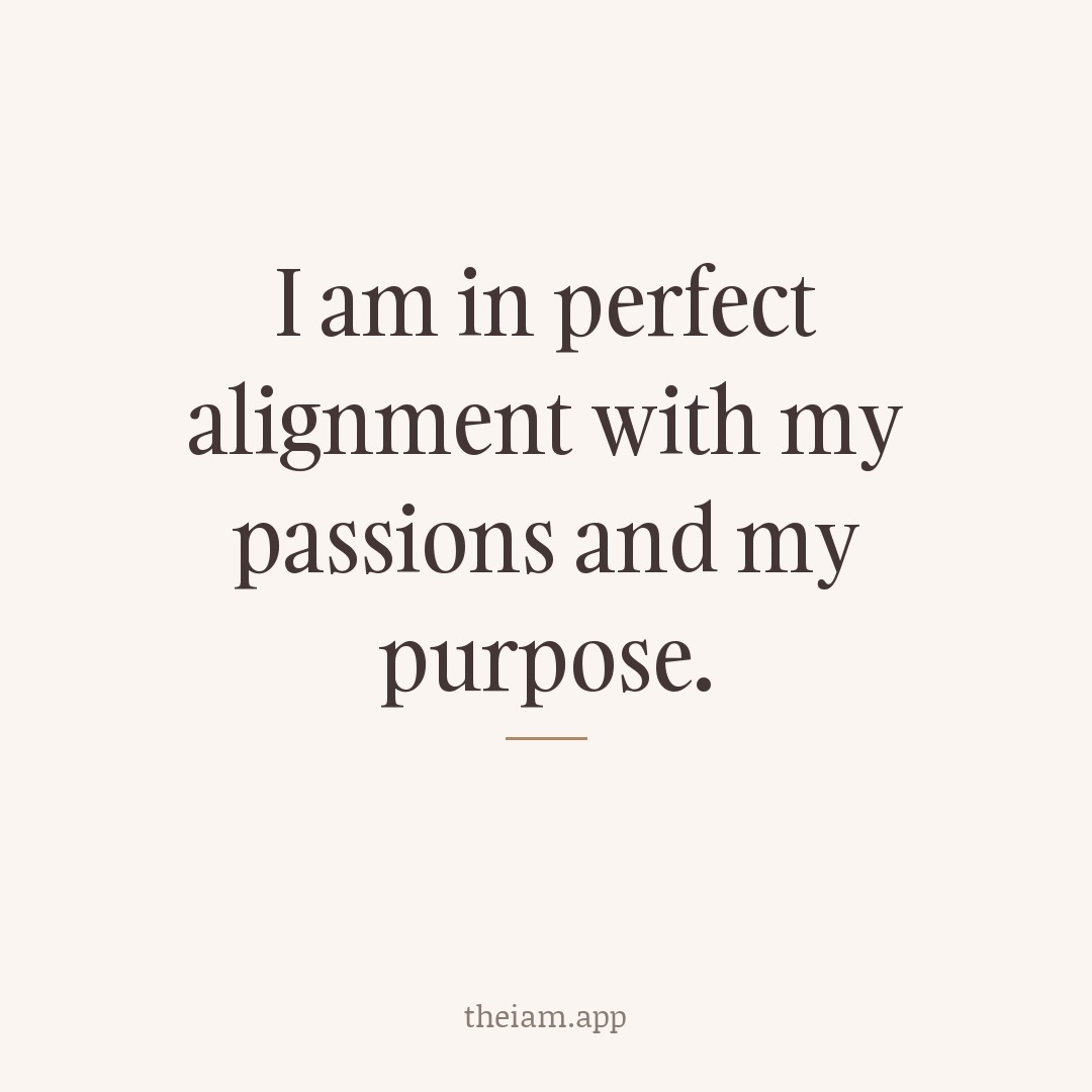 I am in perfect alignment with my passions and my purpose.