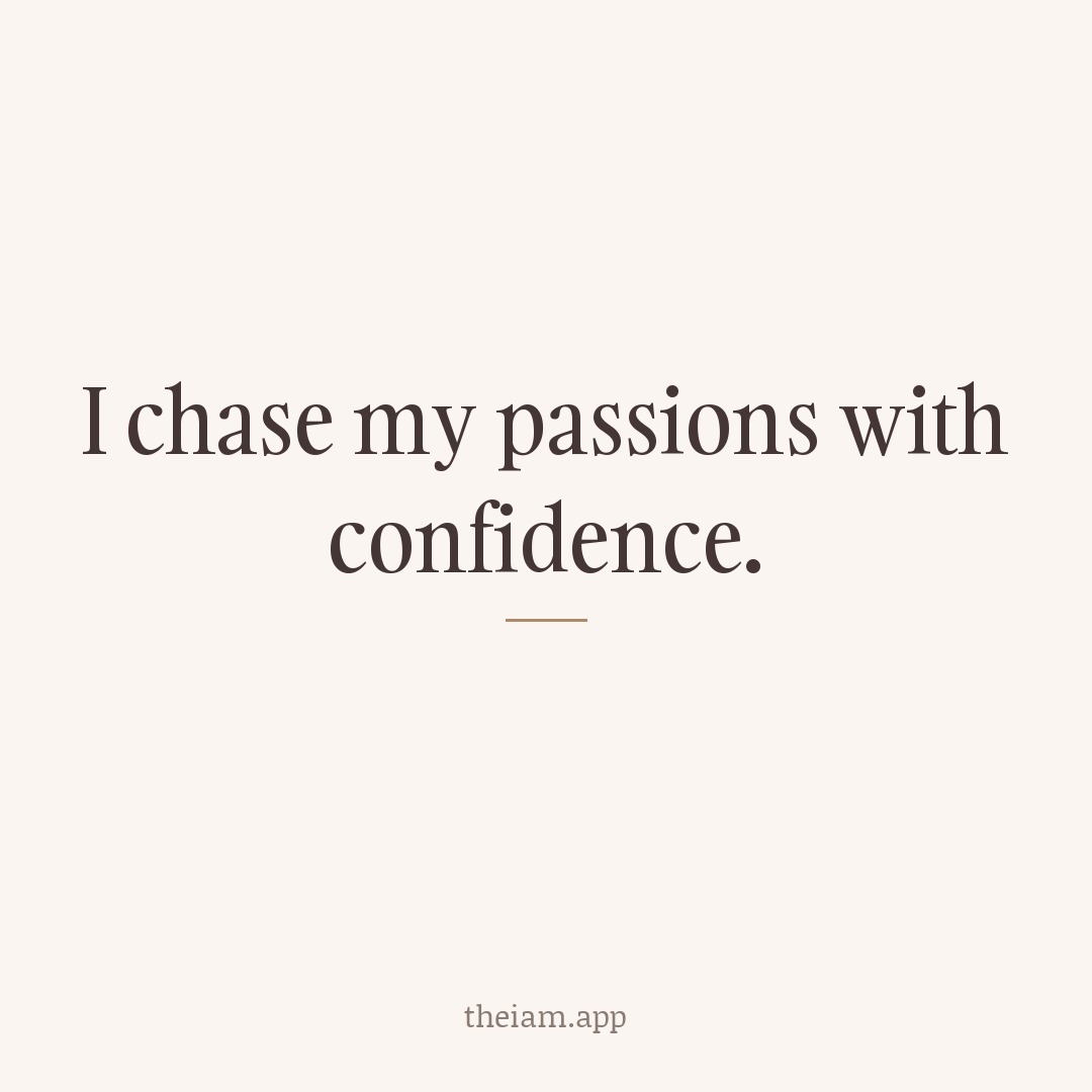 I chase my passions with confidence.
