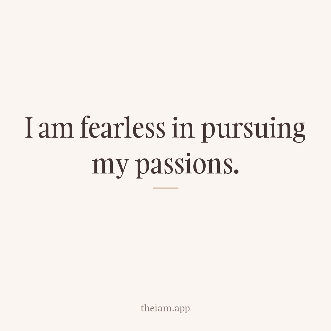 I am fearless in pursuing my passions.