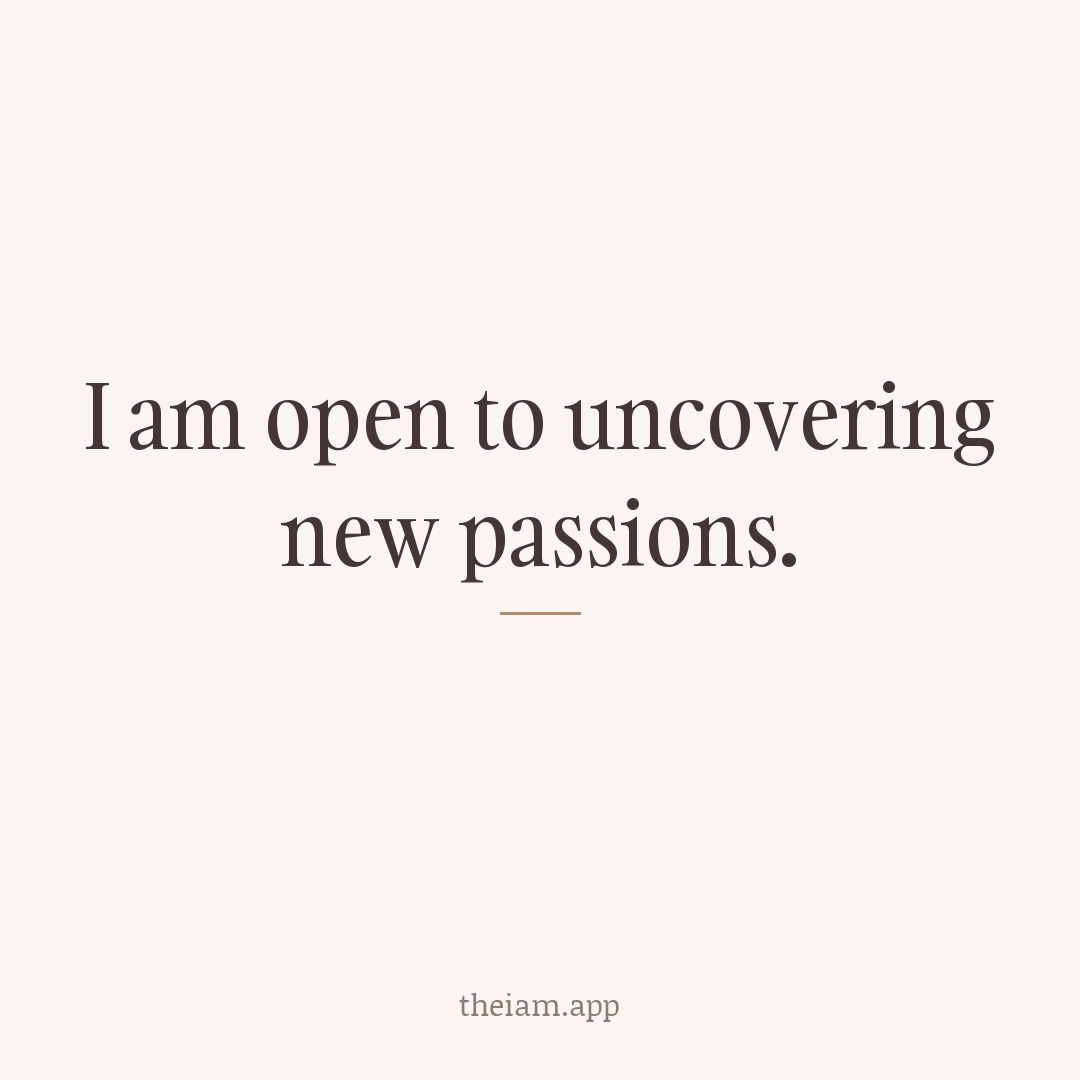 I am open to uncovering new passions.