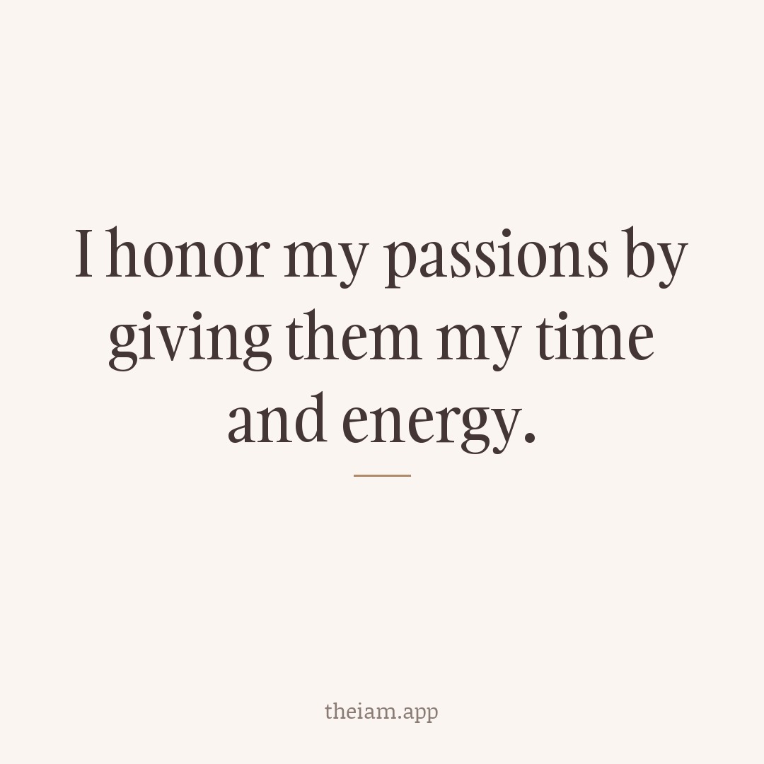 I honor my passions by giving them my time and energy.