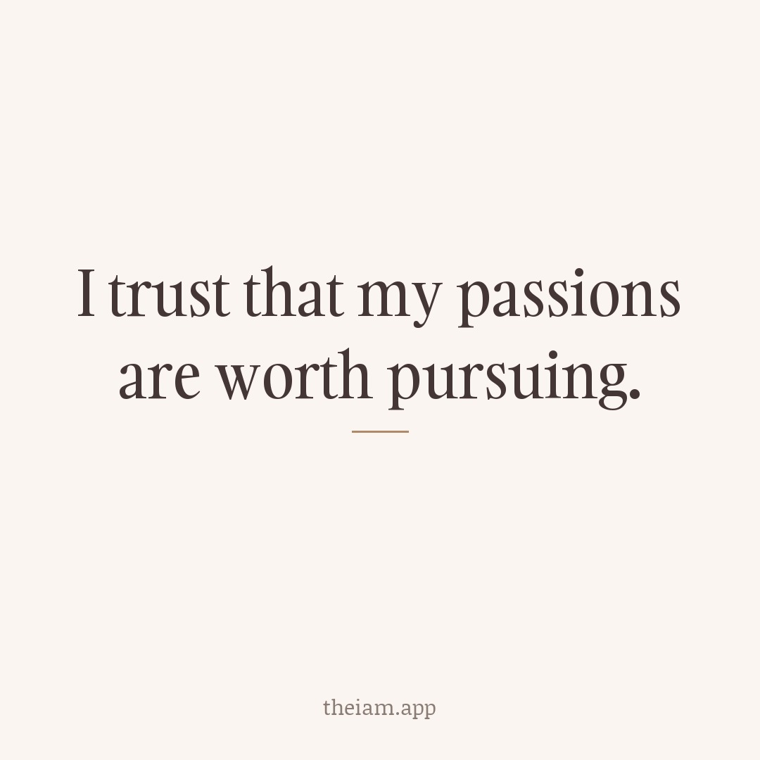 I trust that my passions are worth pursuing.