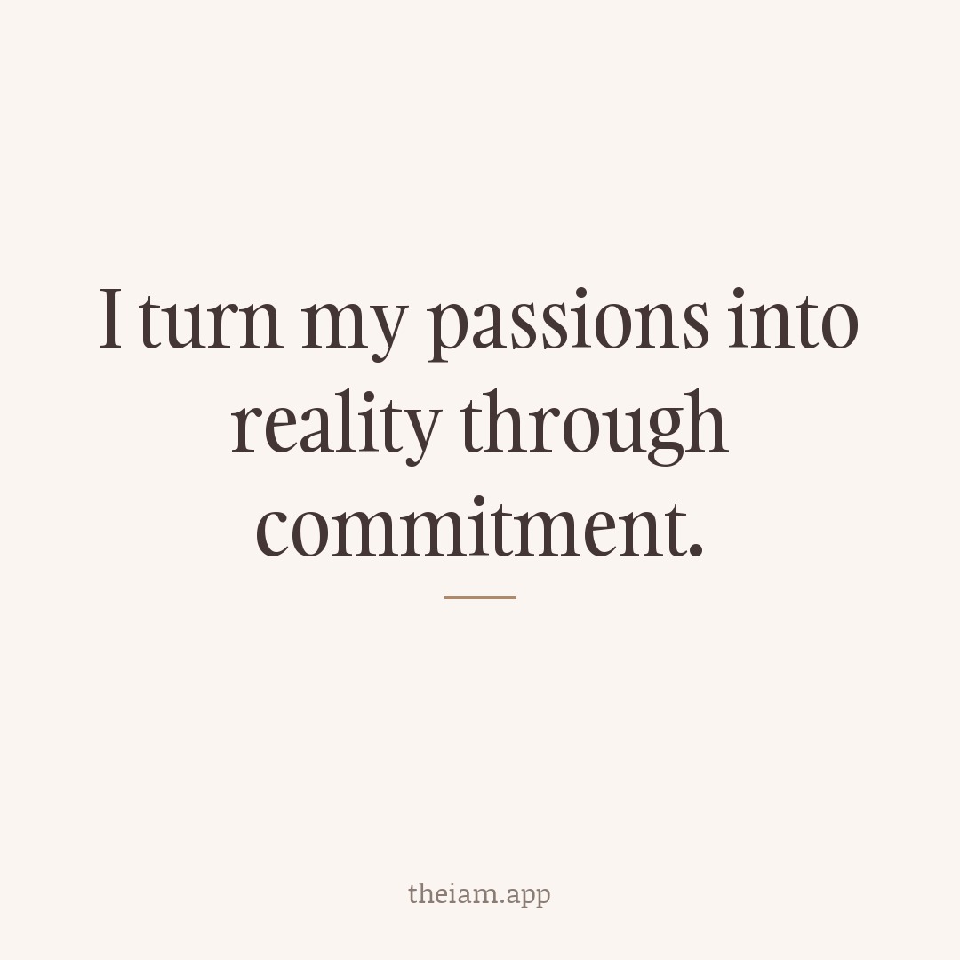 I turn my passions into reality through commitment.