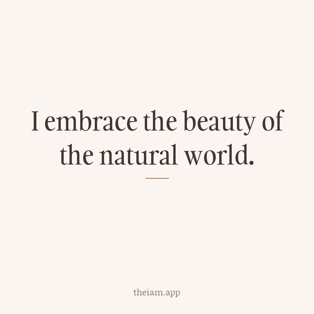 I embrace the beauty of the natural world.