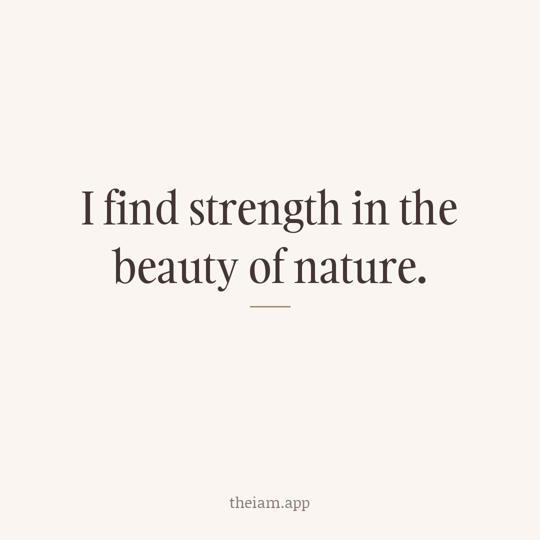 I find strength in the beauty of nature.