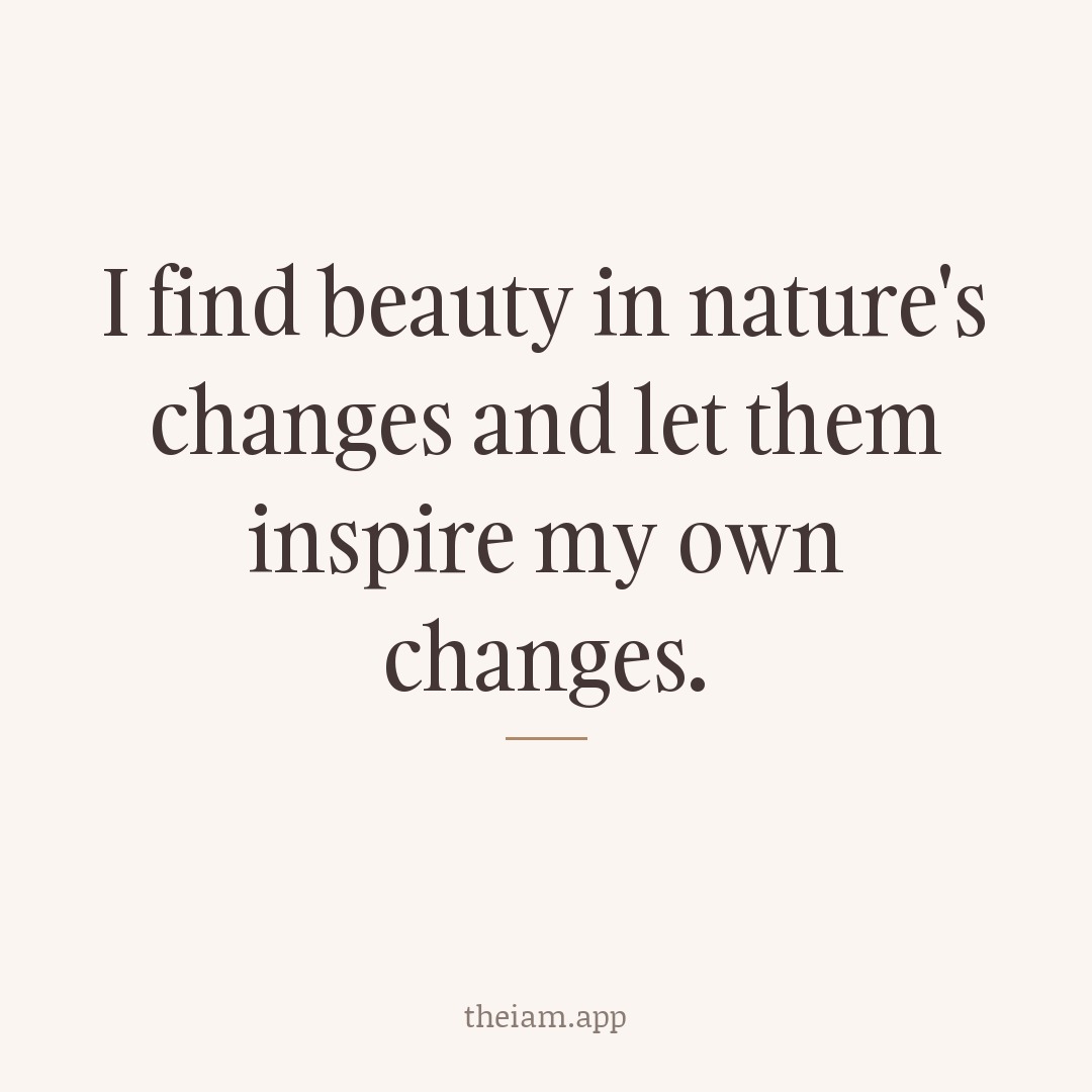 I find beauty in nature's changes and let them inspire my own changes.