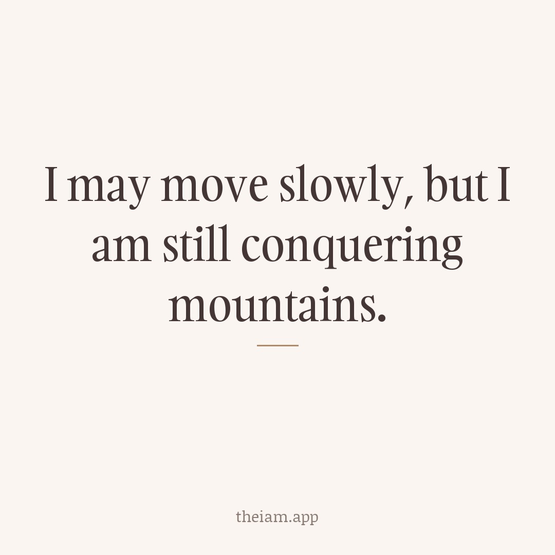I may move slowly, but I am still conquering mountains.